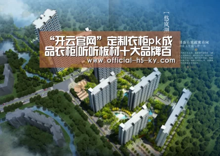 “开云官网”定制衣柜pk成品衣柜|听听板材十大品牌百的宝的客观分析(图2) 开云官网