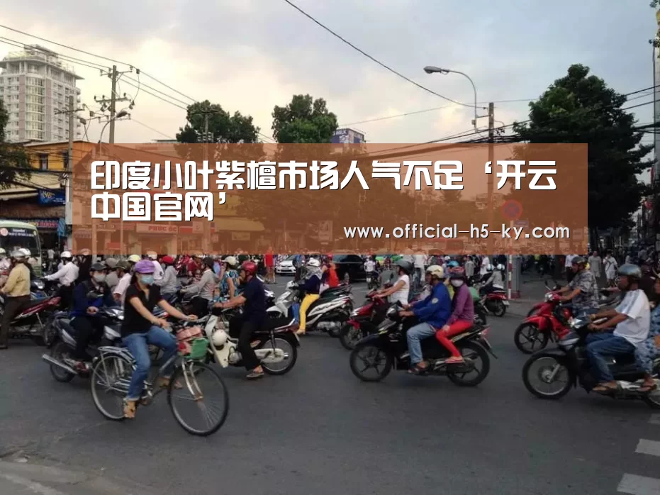 印度小叶紫檀市场人气不足‘开云中国官网’(图1) 开云中国官网