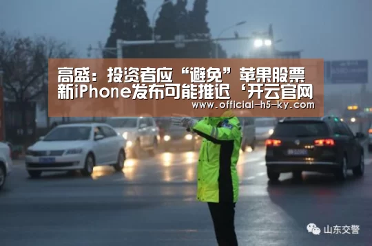 高盛:投资者应“避免”苹果股票 新iPhone发布可能推迟‘开云官网’(图3) 开云中国官网
