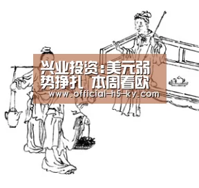 兴业投资:美元弱势挣扎 本周看欧美砸钱-开云官方平台(图1) 开云官方平台